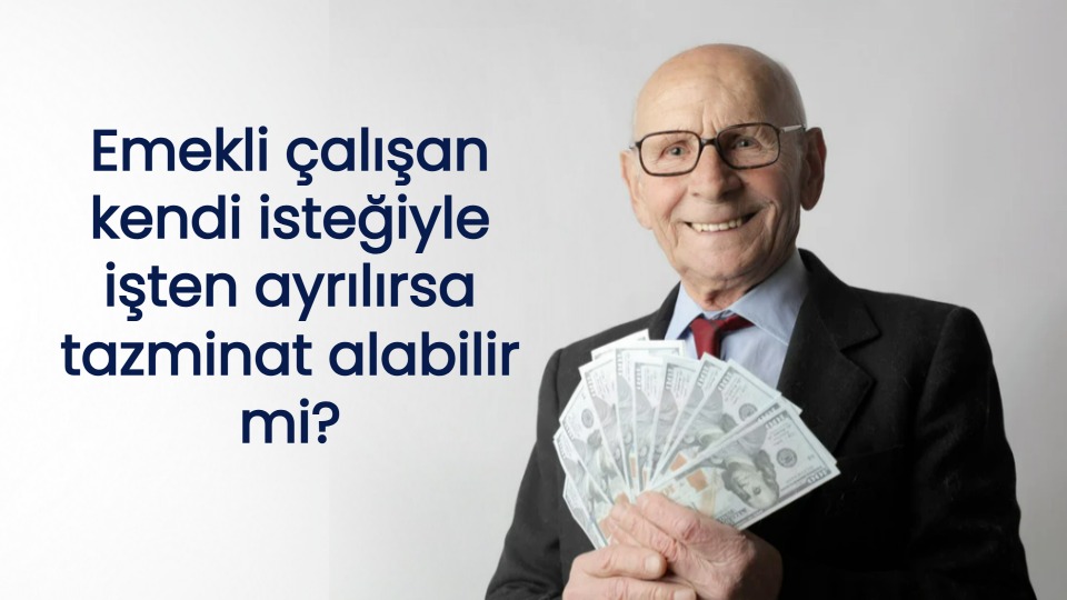 Emekli çalışan kendi isteğiyle işten ayrılırsa tazminat alabilir mi?